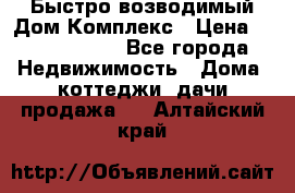 Быстро возводимый Дом Комплекс › Цена ­ 12 000 000 - Все города Недвижимость » Дома, коттеджи, дачи продажа   . Алтайский край